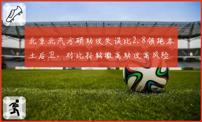 北京北汽方硕助攻失误比2.8领跑本土后卫，对比孙铭徽高助攻高风险模式形成反差