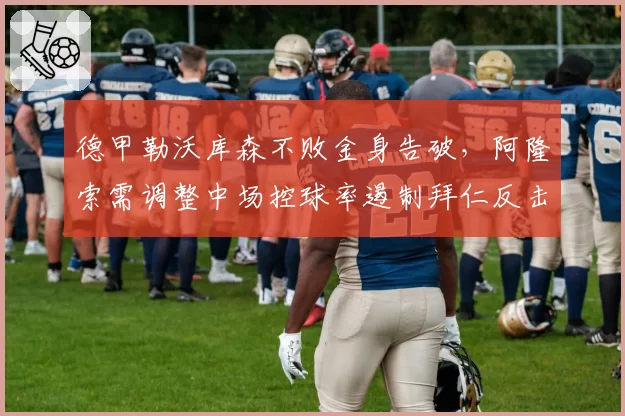 德甲勒沃库森不败金身告破，阿隆索需调整中场控球率遏制拜仁反击