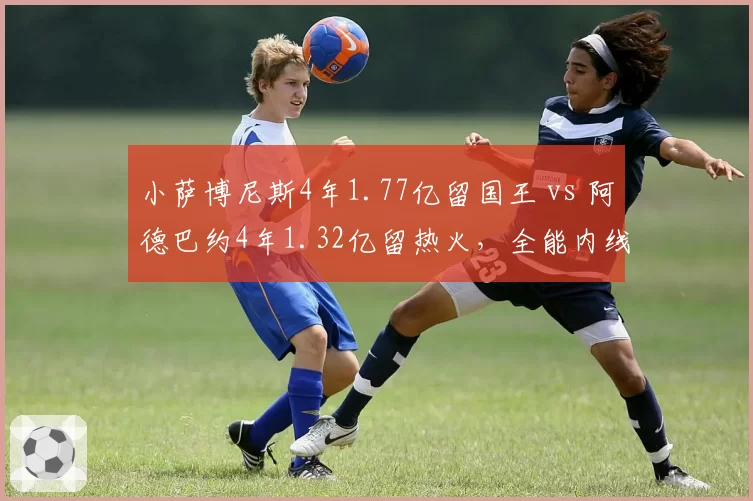 小萨博尼斯4年1.77亿留国王 vs 阿德巴约4年1.32亿留热火,全能内线合同溢价大PK
