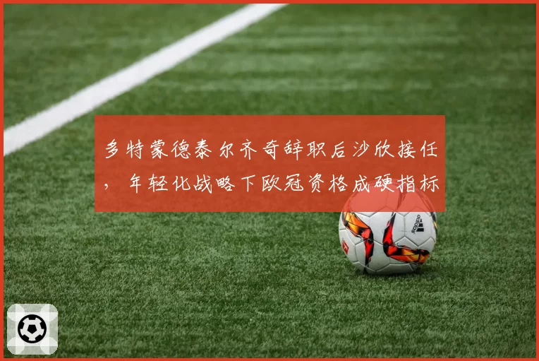 多特蒙德泰尔齐奇辞职后沙欣接任，年轻化战略下欧冠资格成硬指标