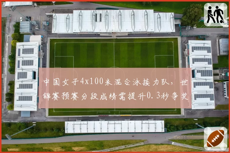 中国女子4x100米混合泳接力队,世锦赛预赛分段成绩需提升0.3秒争奖牌