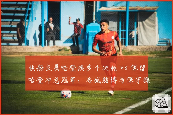 快船交易哈登换多个次轮 vs 保留哈登冲总冠军，洛城赌博与保守操作效果对比