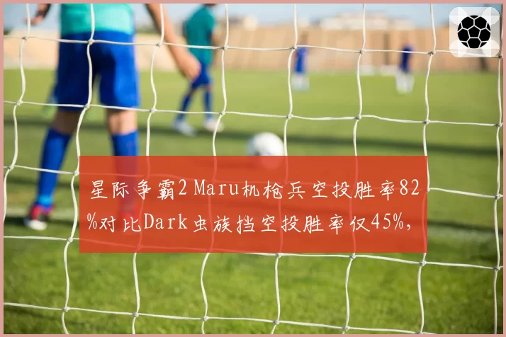 星际争霸2 Maru机枪兵空投胜率82%对比Dark虫族挡空投胜率仅45%,战术克制明显