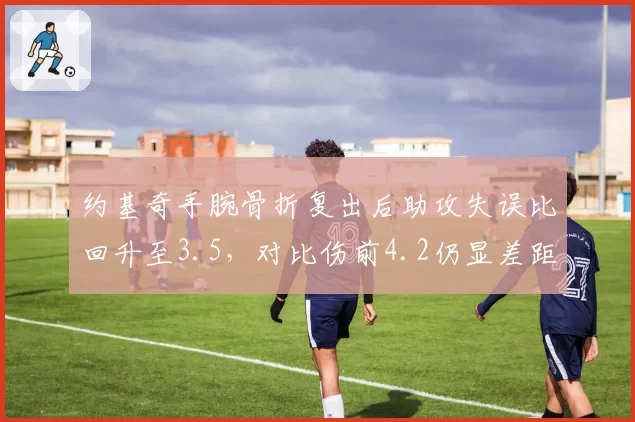 约基奇手腕骨折复出后助攻失误比回升至3.5，对比伤前4.2仍显差距