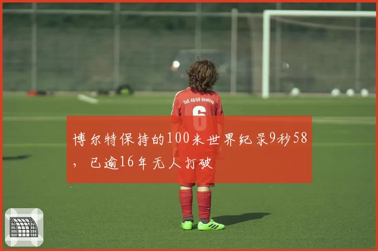 博尔特保持的100米世界纪录9秒58，已逾16年无人打破