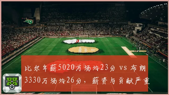比尔年薪5020万场均23分 vs 布朗3330万场均26分，薪资与贡献严重倒挂